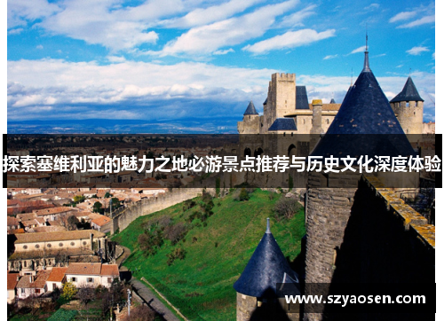 探索塞维利亚的魅力之地必游景点推荐与历史文化深度体验