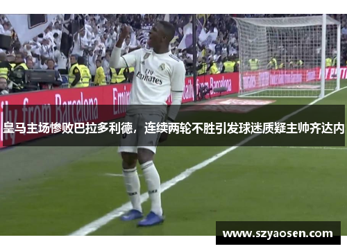 皇马主场惨败巴拉多利德，连续两轮不胜引发球迷质疑主帅齐达内