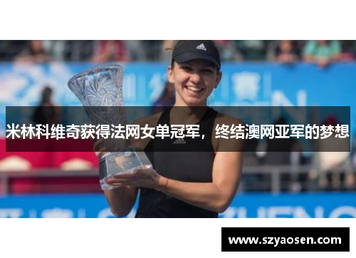 米林科维奇获得法网女单冠军，终结澳网亚军的梦想