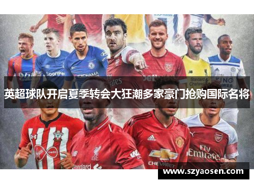 英超球队开启夏季转会大狂潮多家豪门抢购国际名将