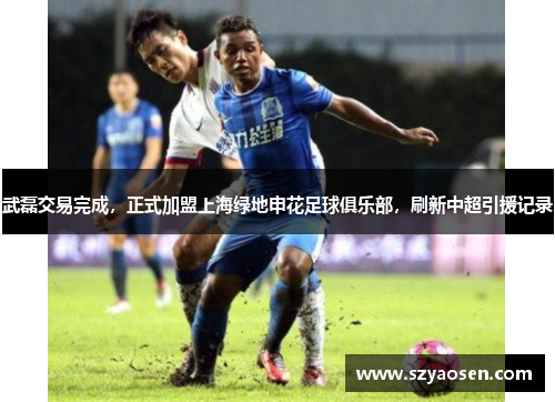 武磊交易完成，正式加盟上海绿地申花足球俱乐部，刷新中超引援记录