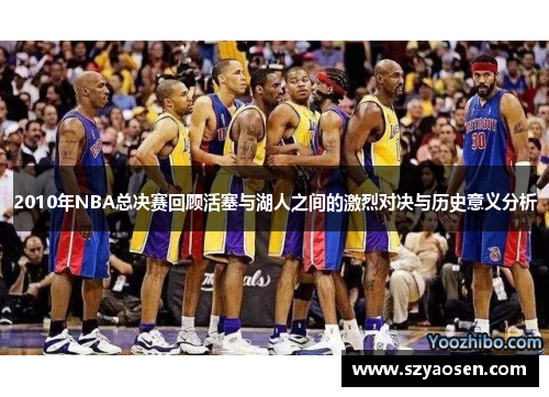 2010年NBA总决赛回顾活塞与湖人之间的激烈对决与历史意义分析