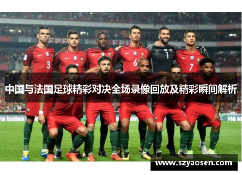 中国与法国足球精彩对决全场录像回放及精彩瞬间解析
