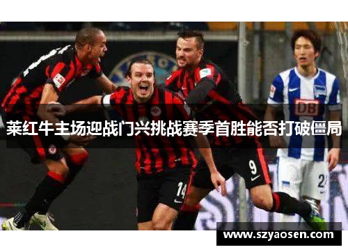 莱红牛主场迎战门兴挑战赛季首胜能否打破僵局