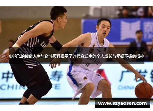 史鸿飞的传奇人生与奋斗历程揭示了时代变迁中的个人成长与坚韧不拔的精神