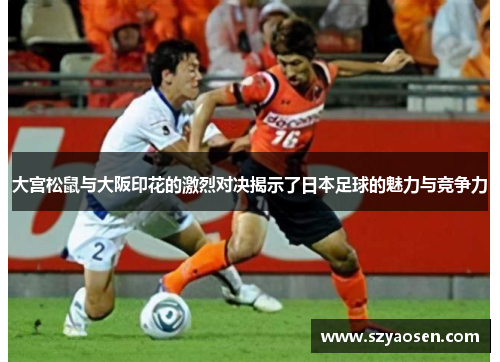 大宫松鼠与大阪印花的激烈对决揭示了日本足球的魅力与竞争力
