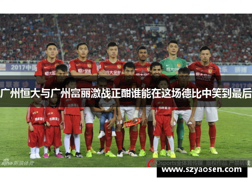 广州恒大与广州富丽激战正酣谁能在这场德比中笑到最后