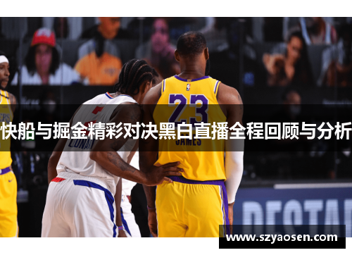 快船与掘金精彩对决黑白直播全程回顾与分析