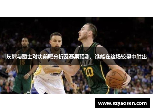 灰熊与爵士对决前瞻分析及赛果预测，谁能在这场较量中胜出