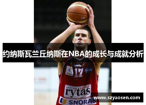约纳斯瓦兰丘纳斯在NBA的成长与成就分析