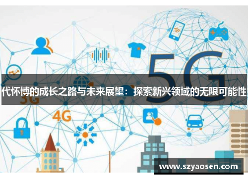 代怀博的成长之路与未来展望：探索新兴领域的无限可能性